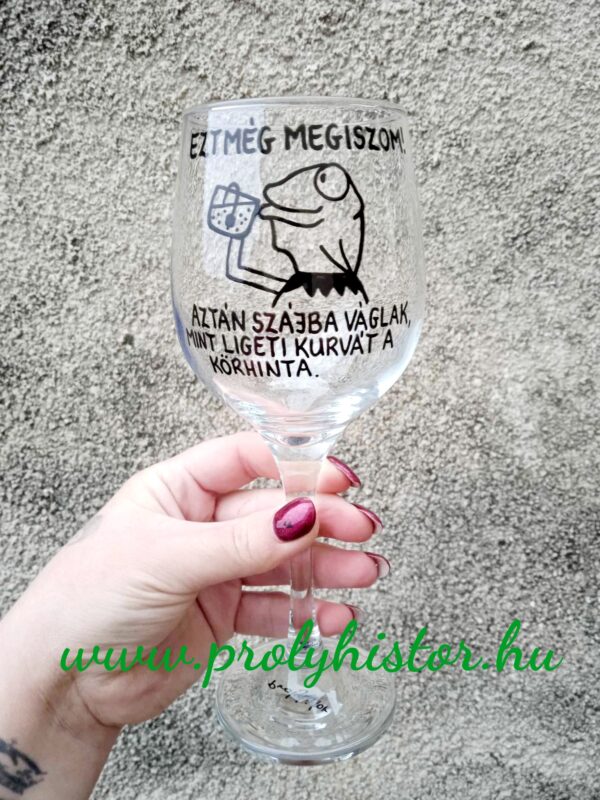 Ezt még megiszom aztán szájbaváglak, mint ligeti k*rvát a körhinta -borospohár