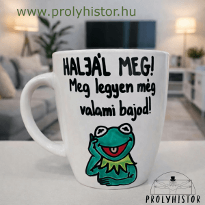 Haljál meg! Meg legyen még valami bajod!