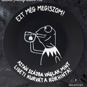 Ezt még megiszom /black/ Aztán szájba váglak, mint ligeti k**vát a körhinta.