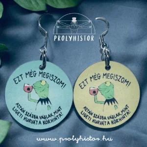 Ezt még megiszom! Aztán szájba váglak, mint ligeti kurvát a körhinta - fa fülbevaló